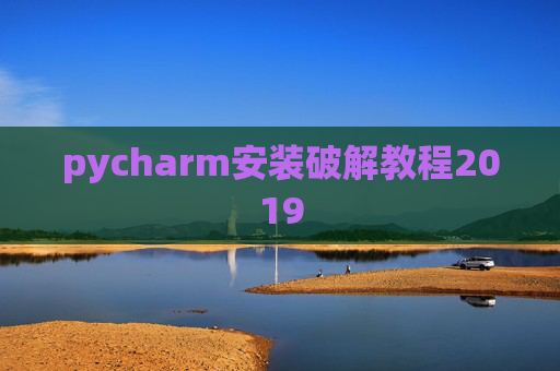 pycharm安装破解教程2019 pycharm安装破解教程2019
